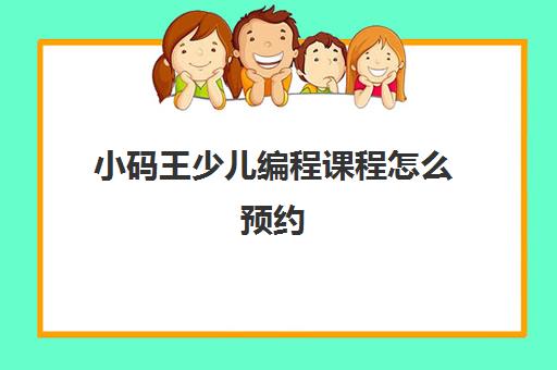 小码王少儿编程课程怎么预约 多少钱一节课