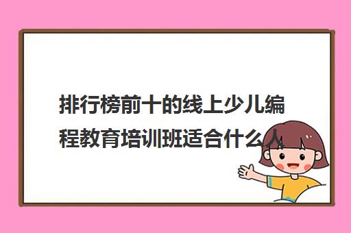 排行榜前十的线上少儿编程教育培训班适合什么人