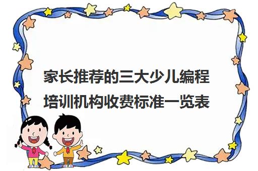 家长推荐的三大少儿编程培训机构收费标准一览表