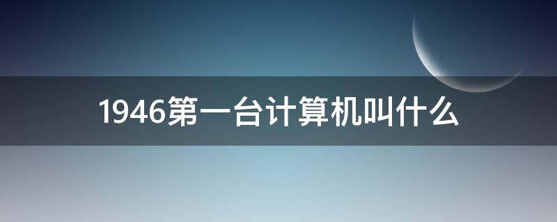 1946第一台计算机叫什么（1946第一台计算机哪国）