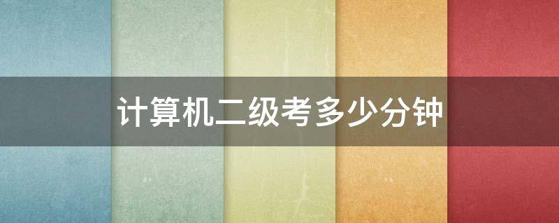计算机二级考多少分钟 计算机二级考多少分钟才能过