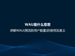 WAU是什么意思？详解WAU(周活跃用户数量)的使用及意义